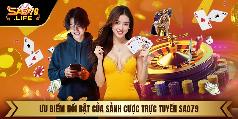 Ưu điểm nổi bật của sảnh cược trực tuyến Sao79